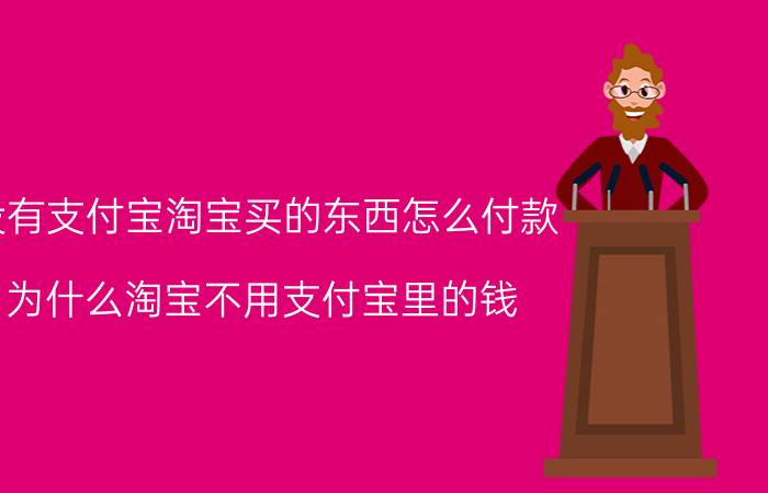 没有支付宝淘宝买的东西怎么付款 为什么淘宝不用支付宝里的钱？